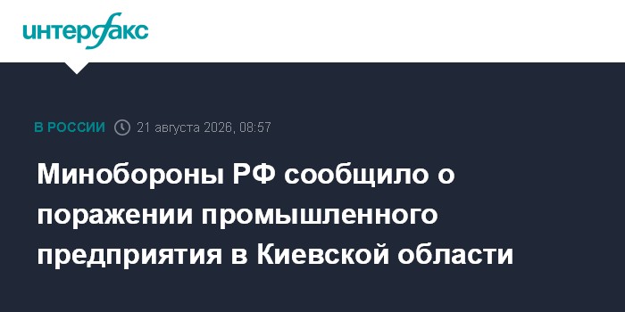 Минобороны РФ сообщило о поражении промышленного предприятия в Киевской области