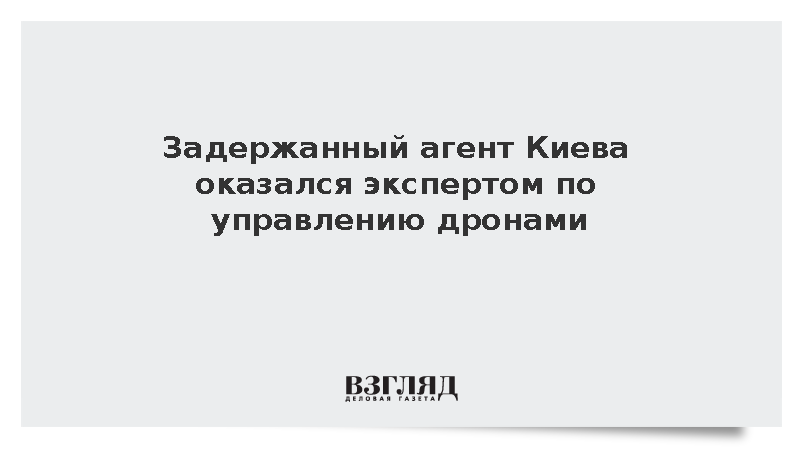 Задержанный агент Киева оказался экспертом по управлению дронами