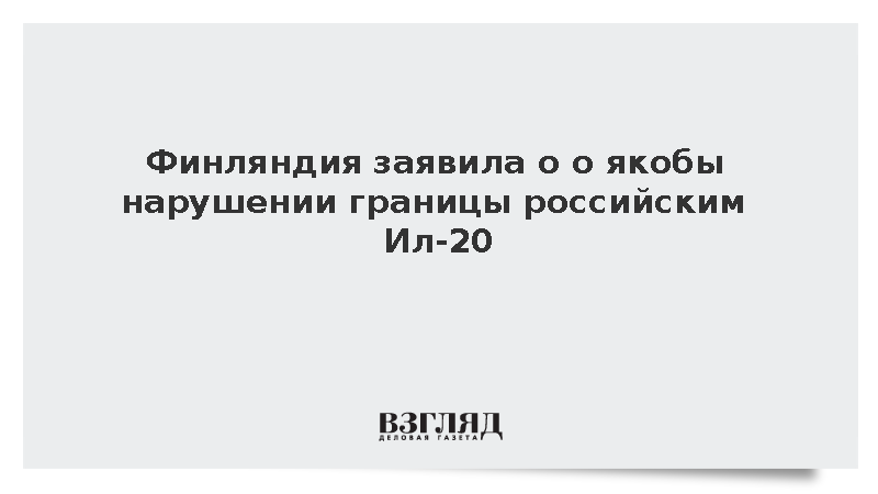Финская погранохрана сообщила о якобы нарушении границы российским Ил-20