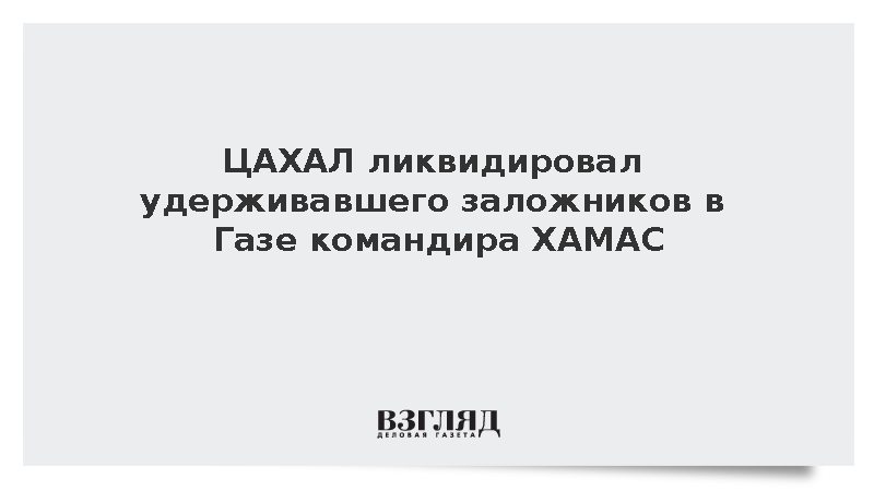 ЦАХАЛ ликвидировал удерживавшего заложников в Газе командира ХАМАС