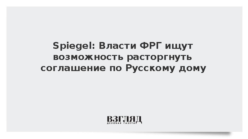 Spiegel: Власти ФРГ ищут возможность расторгнуть соглашение по Русскому дому