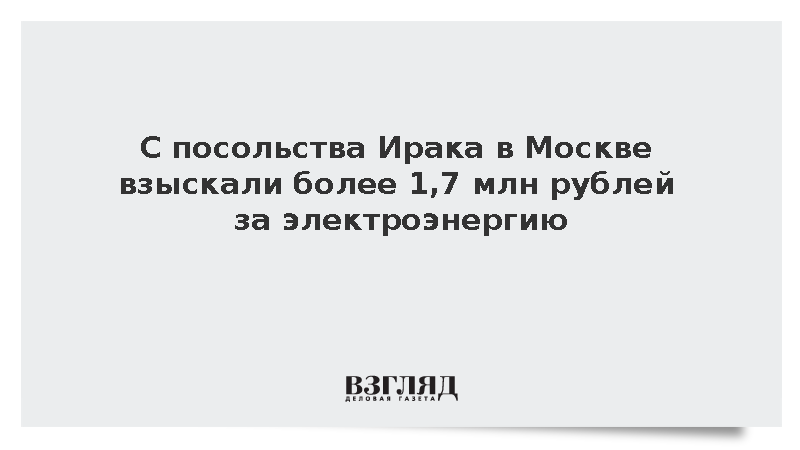 С посольства Ирака в Москве взыскали более 1,7 млн рублей за электроэнергию
