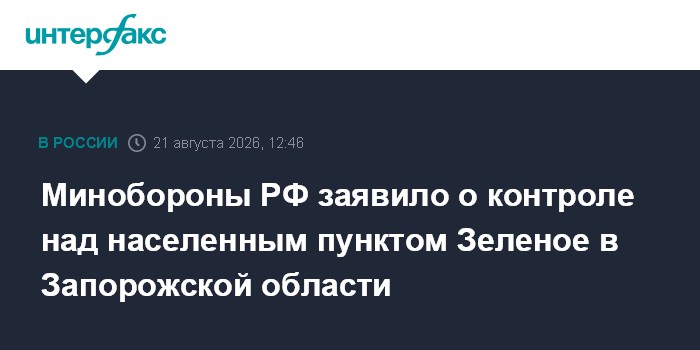 Минобороны РФ заявило о контроле над населенным пунктом Зеленое в Запорожской области