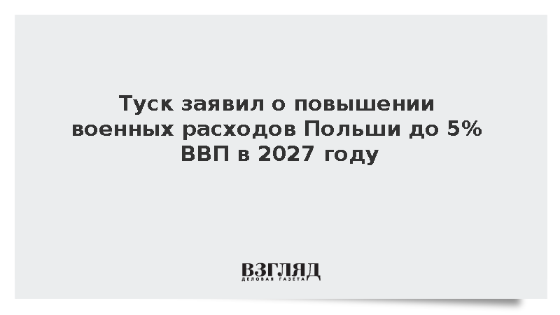 Туск заявил о повышении военных расходов Польши до 5% ВВП в 2027 году