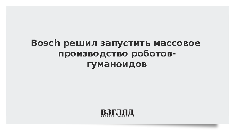 FAZ: Bosch запустит выпуск роботов-гуманоидов в Германии в 2027 году
