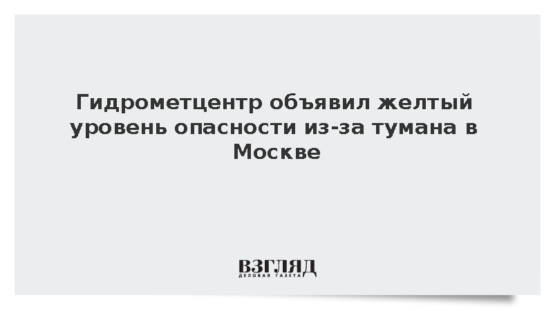 Гидрометцентр объявил желтый уровень опасности из-за тумана в Москве