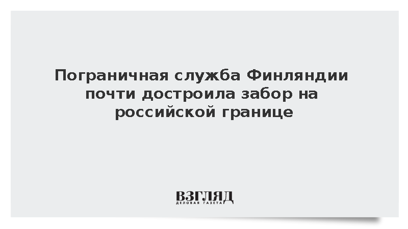 Пограничная служба Финляндии почти достроила забор на российской границе