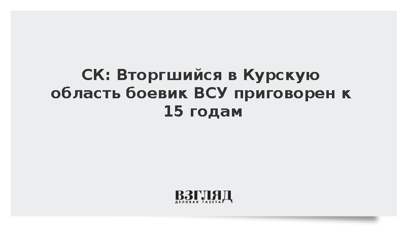 Участник вторжения в Курскую область боевик ВСУ Харук осужден на 15 лет