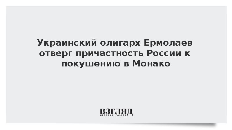 Украинский олигарх Ермолаев отверг причастность России к покушению в Монако