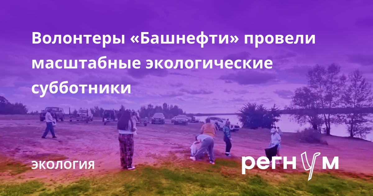 Волонтеры «Башнефти» провели масштабные экологические субботники