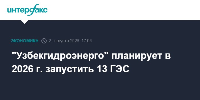 "Узбекгидроэнерго" планирует в 2026 г. запустить 13 ГЭС