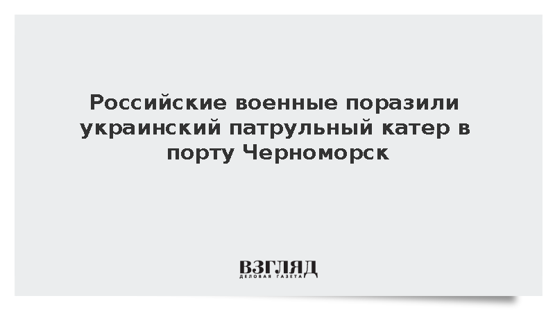 Российские военные поразили украинский патрульный катер в порту Черноморск