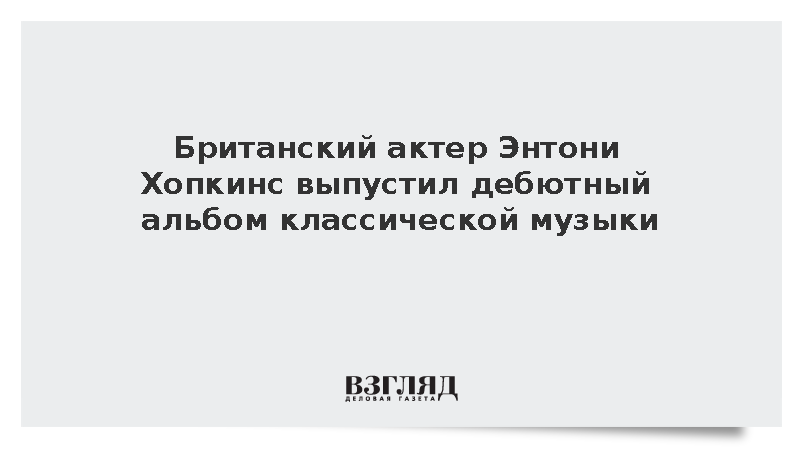 Британский актер Энтони Хопкинс выпустил дебютный альбом классической музыки