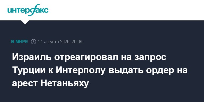 Израиль отреагировал на запрос Турции к Интерполу выдать ордер на арест Нетаньяху