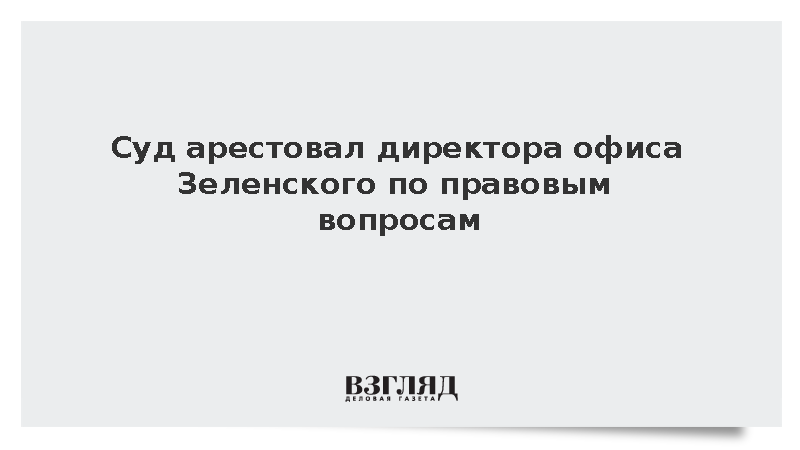 Суд на Украине арестовал директора офиса Зеленского по правовым вопросам