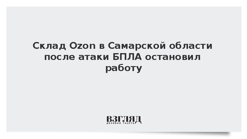 Склад Ozon в Самарской области после атаки БПЛА остановил работу
