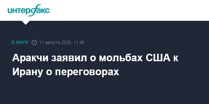 Аракчи заявил о мольбах США к Ирану о переговорах