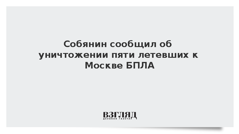 Собянин сообщил об уничтожении пяти летевших к Москве БПЛА