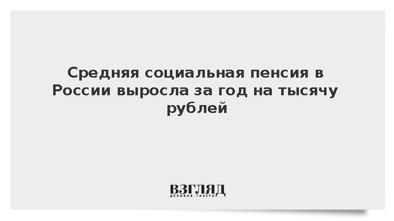 Средняя социальная пенсия в России выросла за год на тысячу рублей