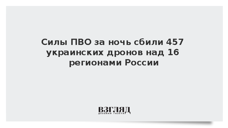 Силы ПВО за ночь сбили 457 украинских дронов над 16 регионами России