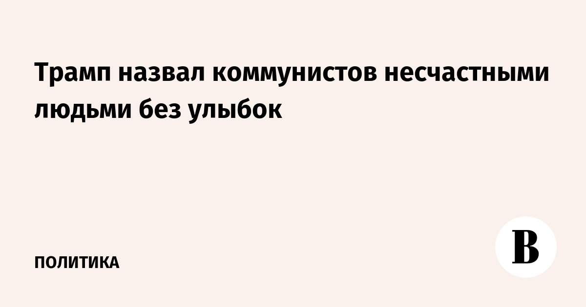 Трамп назвал коммунистов несчастными людьми без улыбок