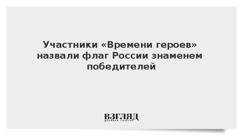 Участники «Времени героев» : Флаг России является знаменем победителей