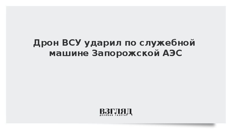 Украинский дрон повредил автомобиль Запорожской АЭС