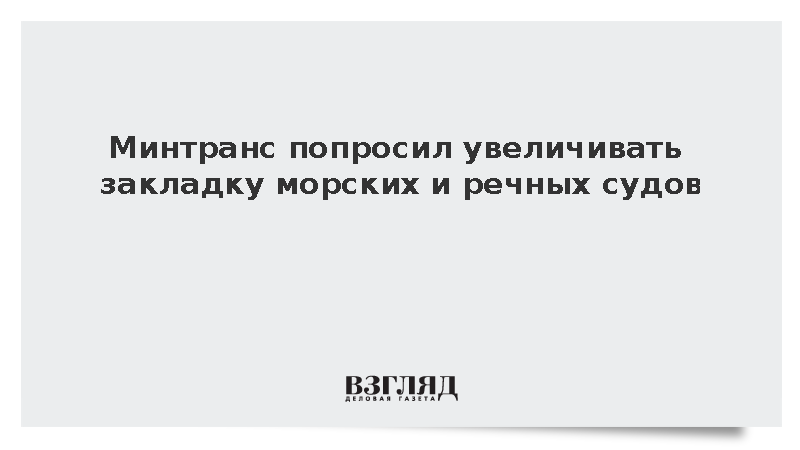 Минтранс попросил увеличивать закладку морских и речных судов