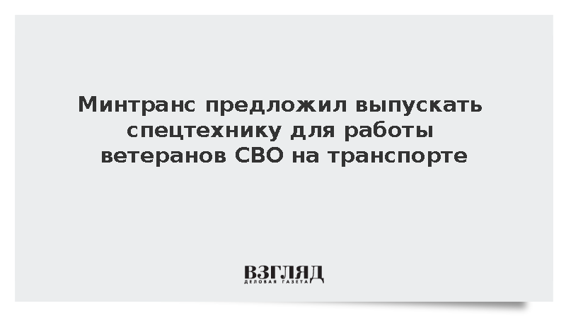 Минтранс предложил выпускать спецтехнику для работы ветеранов СВО на транспорте
