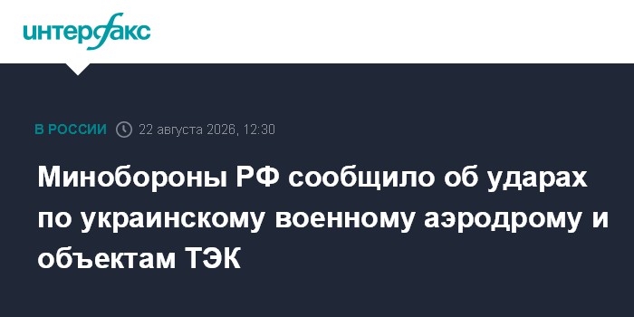 Минобороны РФ сообщило об ударах по украинскому военному аэродрому и объектам ТЭК