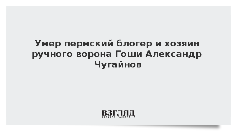 Умер пермский блогер и хозяин ручного ворона Гоши Александр Чугайнов