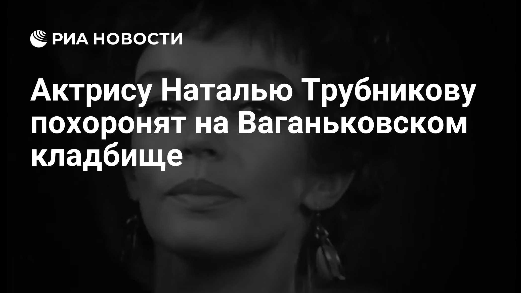 Актрису Наталью Трубникову похоронят на Ваганьковском кладбище