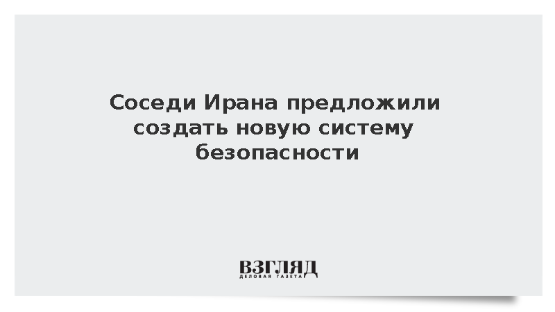 Иран получил от соседних государств послания о новой системе безопасности