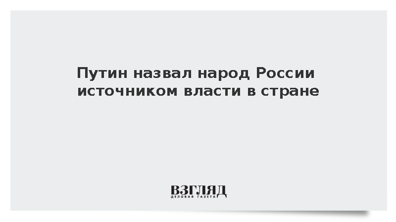 Путин назвал народ России источником власти в стране