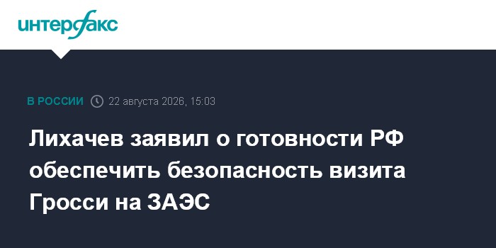 Лихачев заявил о готовности РФ обеспечить безопасность визита Гросси на ЗАЭС