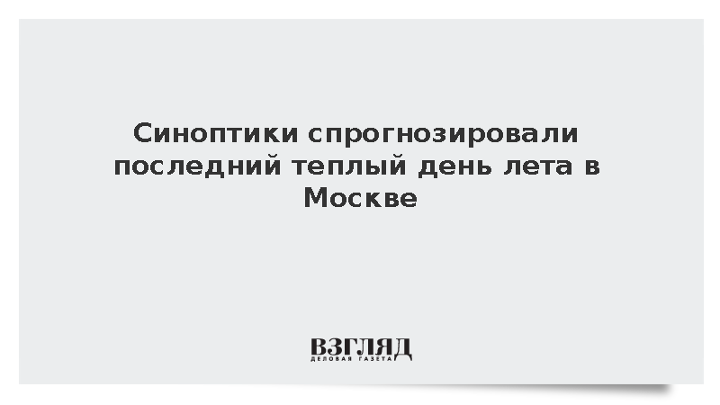 Синоптик Леус спрогнозировал последний теплый день лета в Москве