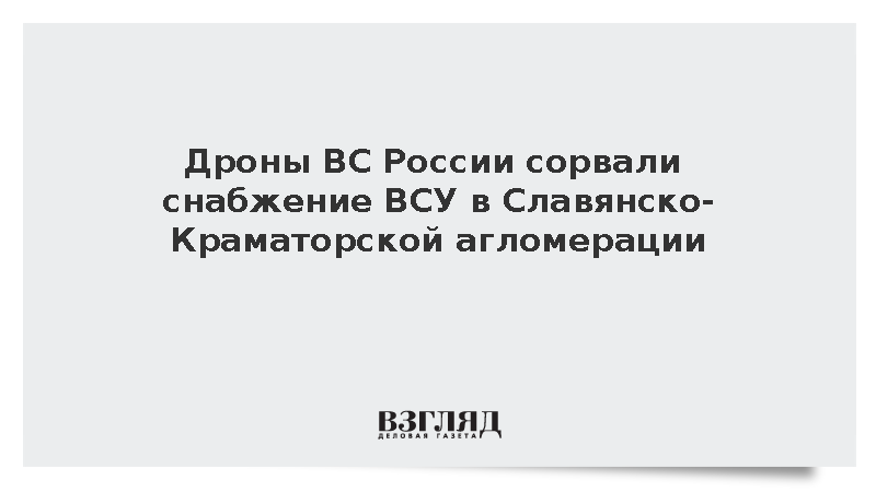 Дроны ВС России сорвали снабжение ВСУ в Славянско-Краматорской агломерации