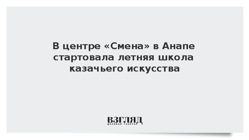 В центре «Смена» в Анапе стартовала летняя школа казачьего искусства