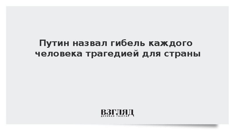Путин назвал гибель каждого человека трагедией для страны
