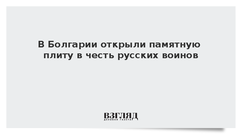 Памятную плиту героям Русско-турецкой войны торжественно открыли в Болгарии
