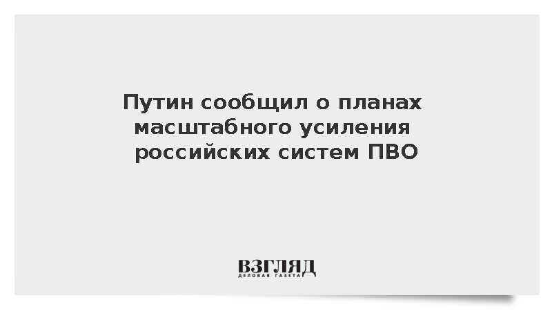 Путин сообщил о планах масштабного усиления российских систем ПВО