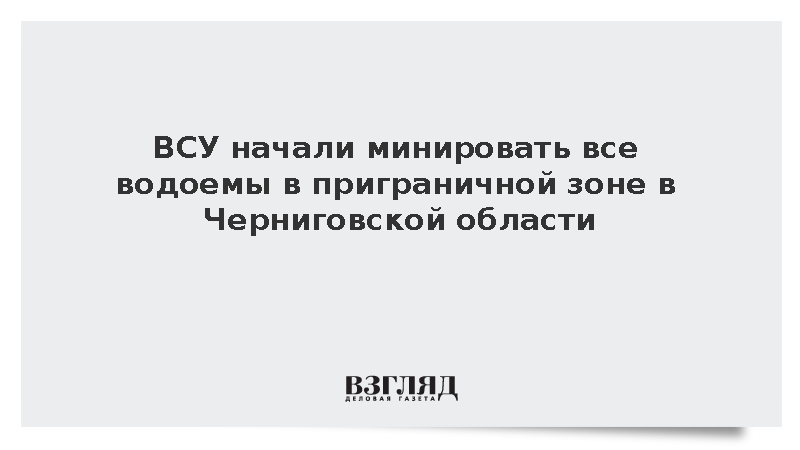 ВСУ начали минировать все водоемы в приграничной зоне в Черниговской области