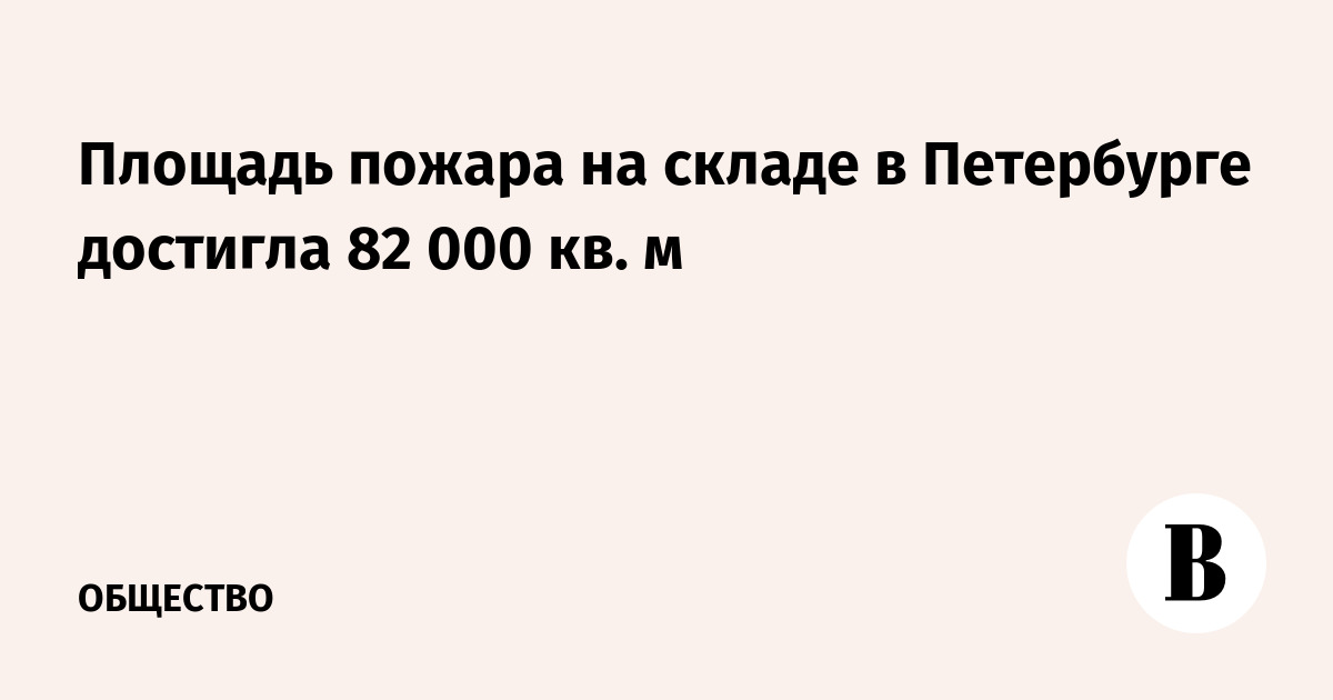 Площадь пожара на складе в Петербурге достигла 82 000 кв. м