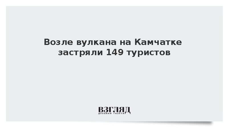 Возле вулкана на Камчатке застряли 149 туристов