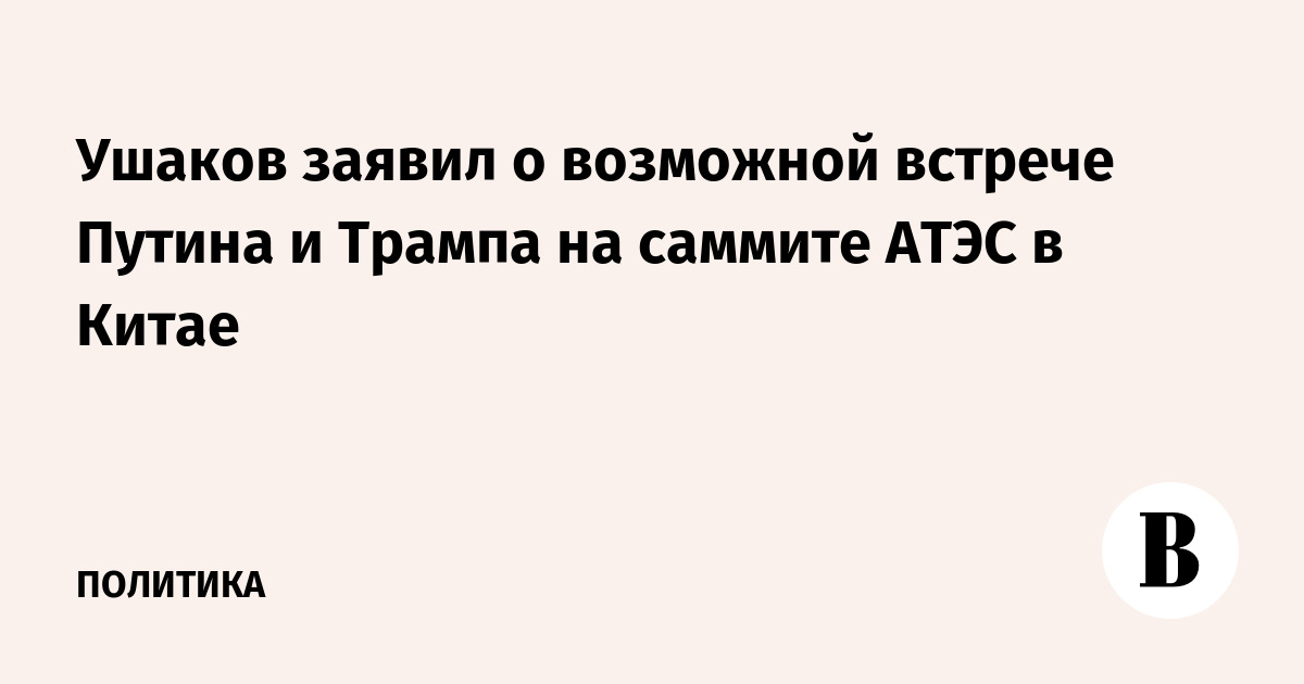 Ушаков заявил о возможной встрече Путина и Трампа на cаммите АТЭС в Китае