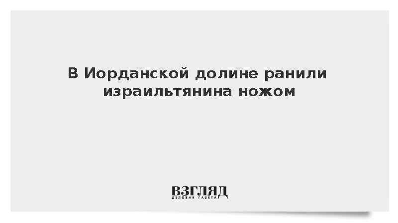 Неизвестный ранил ножом израильтянина в Иорданской долине