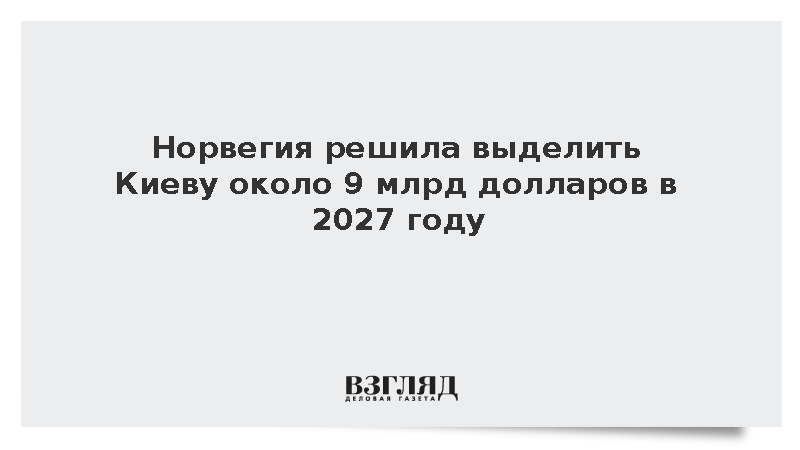 Норвегия решила выделить Киеву около 9 млрд долларов в 2027 году