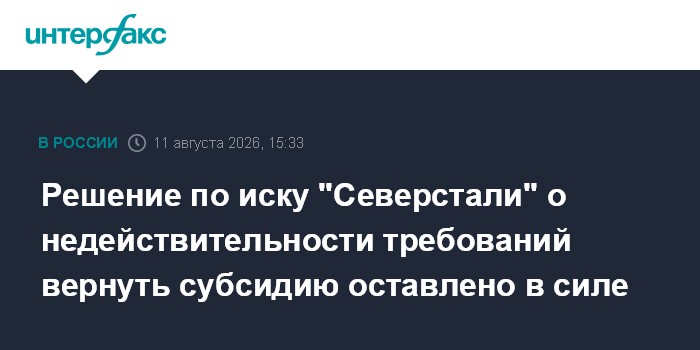 Решение по иску "Северстали" о недействительности требований вернуть субсидию оставлено в силе