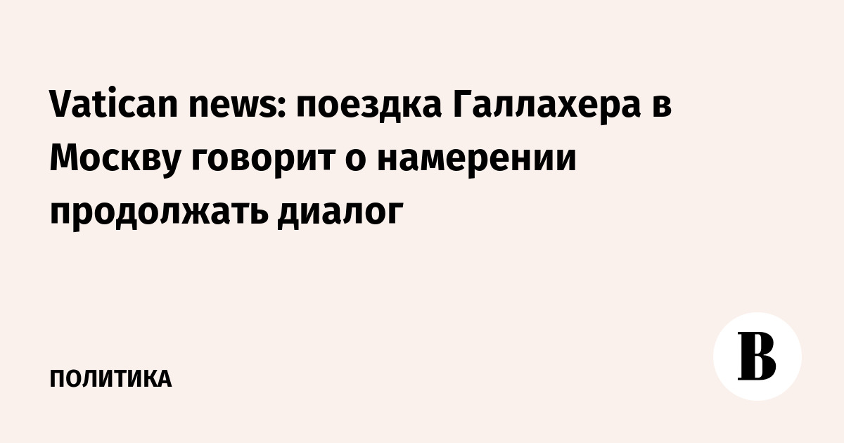 Vatican news: поездка Галлахера в Москву говорит о намерении продолжать диалог